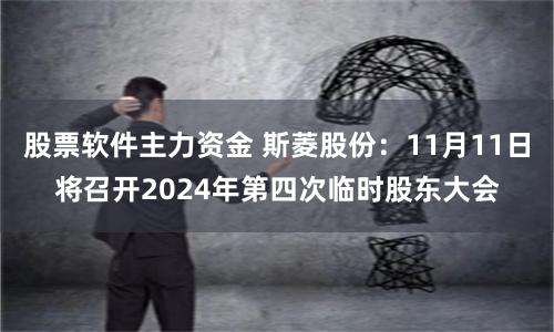 股票软件主力资金 斯菱股份：11月11日将召开2024年第四次临时股东大会