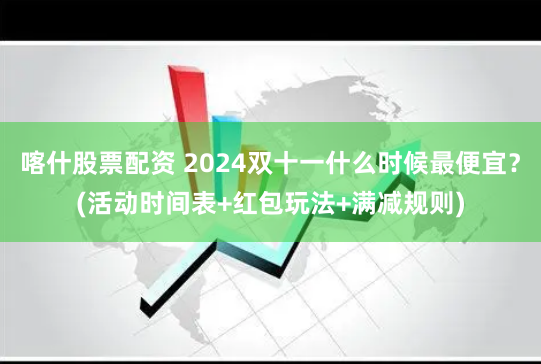 喀什股票配资 2024双十一什么时候最便宜？(活动时间表+红包玩法+满减规则)