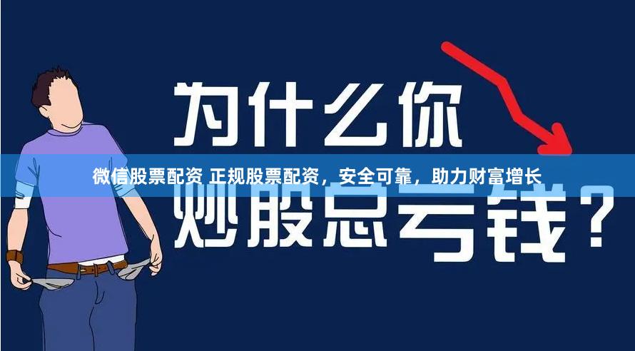 微信股票配资 正规股票配资，安全可靠，助力财富增长