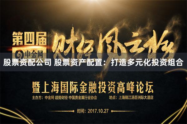 股票资配公司 股票资产配置：打造多元化投资组合