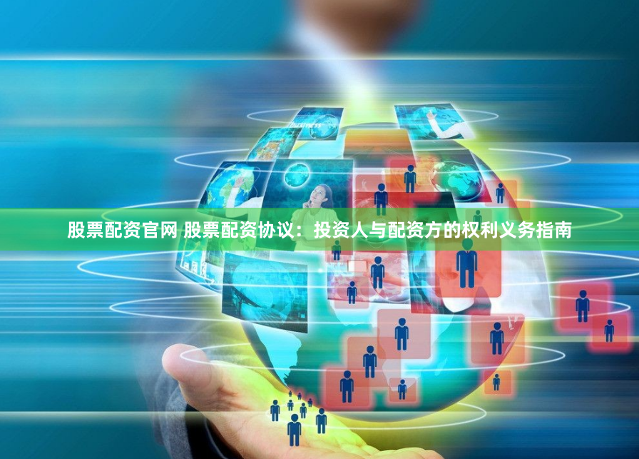 股票配资官网 股票配资协议：投资人与配资方的权利义务指南