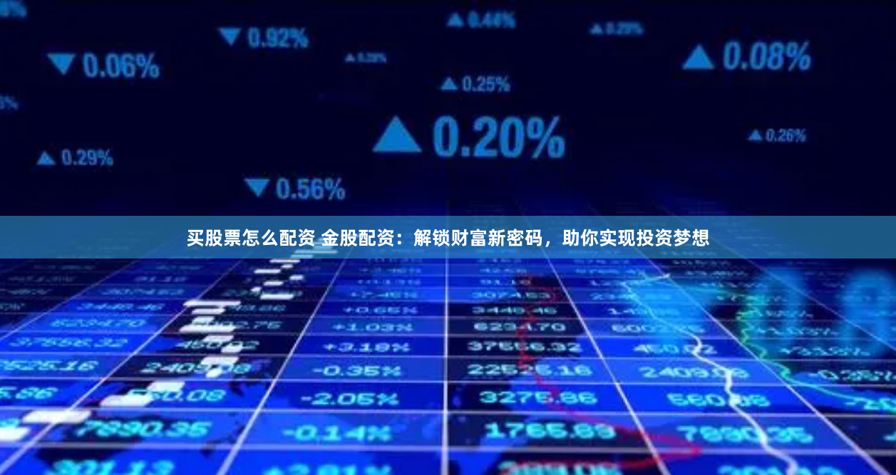 买股票怎么配资 金股配资：解锁财富新密码，助你实现投资梦想