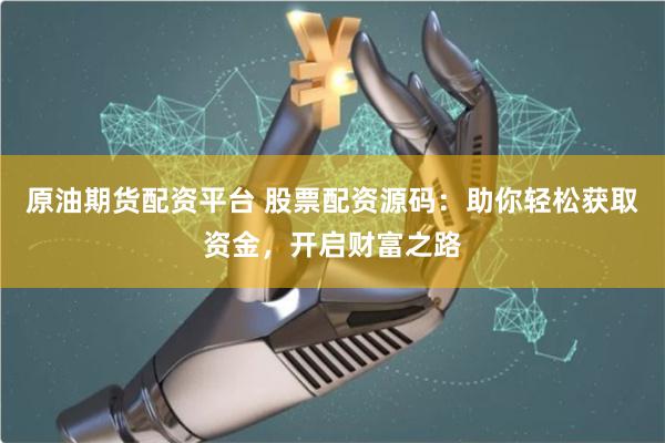 原油期货配资平台 股票配资源码：助你轻松获取资金，开启财富之路