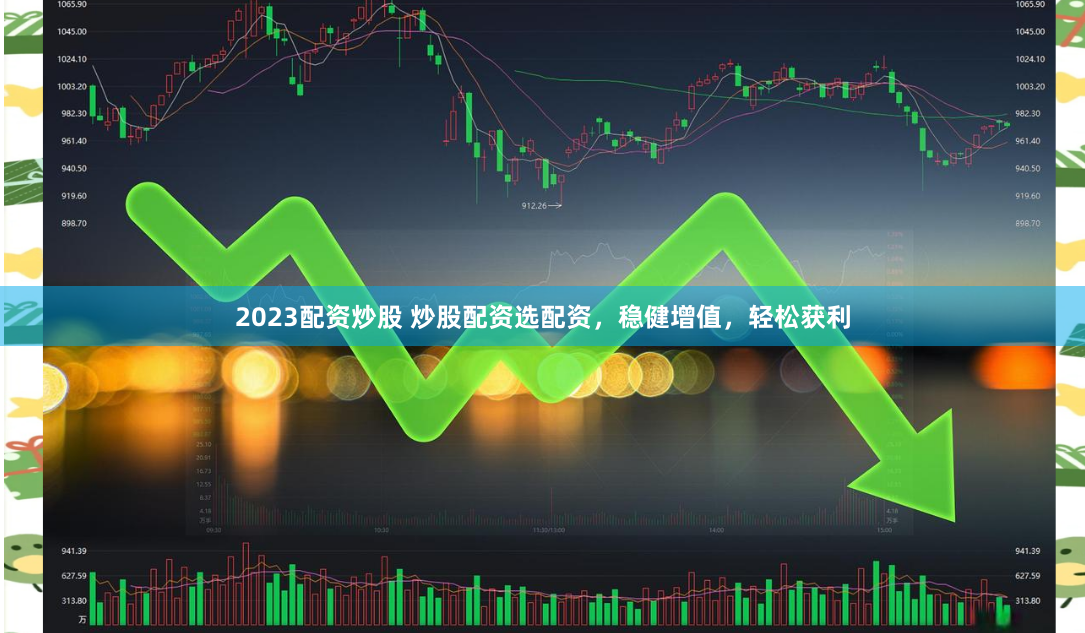 2023配资炒股 炒股配资选配资，稳健增值，轻松获利