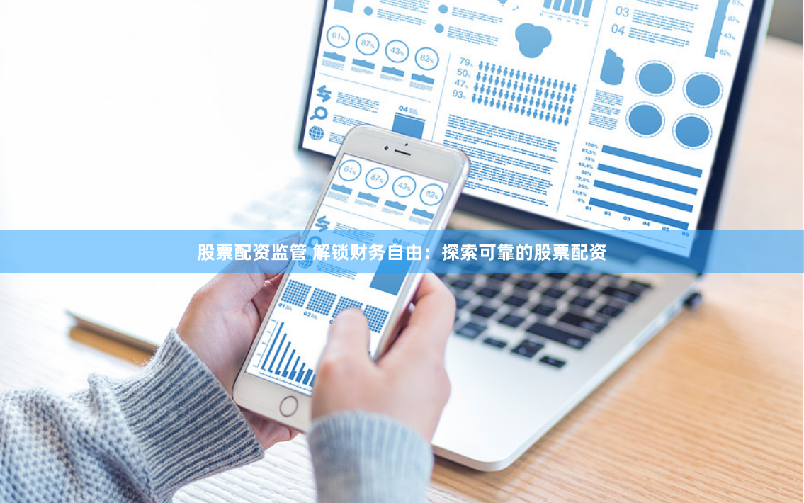 股票配资监管 解锁财务自由：探索可靠的股票配资