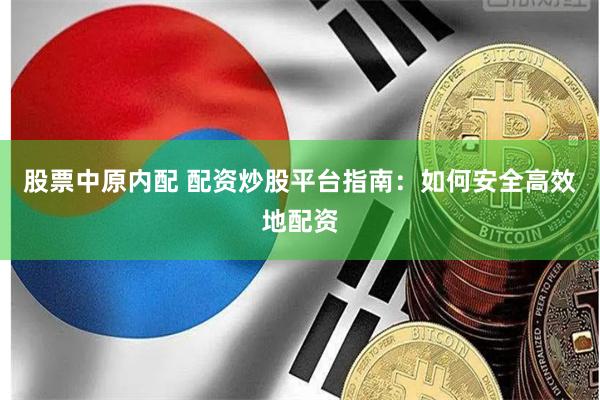股票中原内配 配资炒股平台指南：如何安全高效地配资