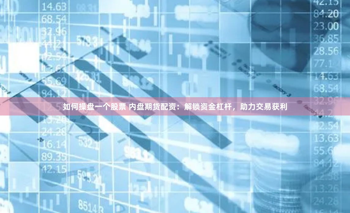 如何操盘一个股票 内盘期货配资：解锁资金杠杆，助力交易获利