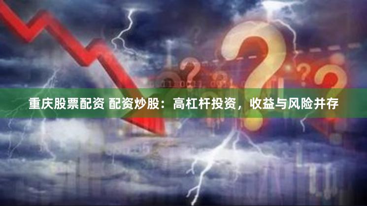 重庆股票配资 配资炒股：高杠杆投资，收益与风险并存