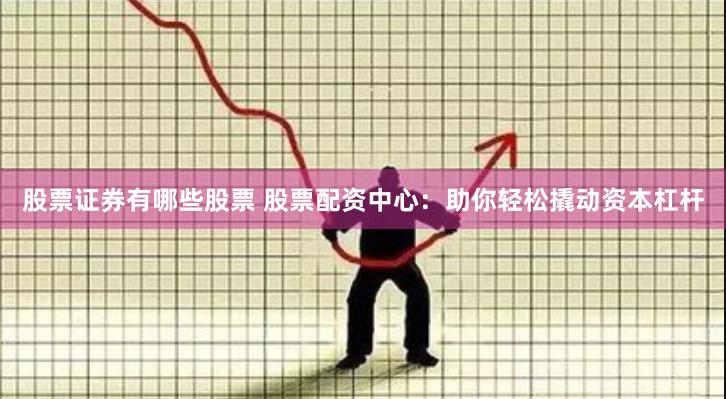 股票证券有哪些股票 股票配资中心：助你轻松撬动资本杠杆