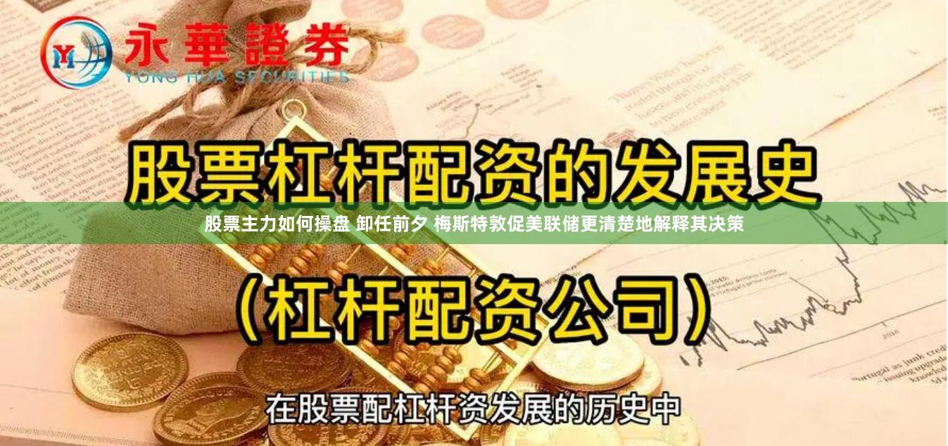 股票主力如何操盘 卸任前夕 梅斯特敦促美联储更清楚地解释其决策