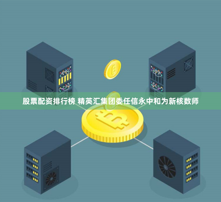 股票配资排行榜 精英汇集团委任信永中和为新核数师