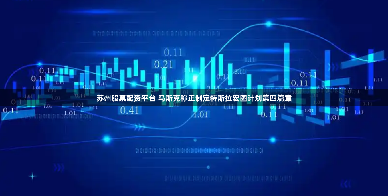 苏州股票配资平台 马斯克称正制定特斯拉宏图计划第四篇章