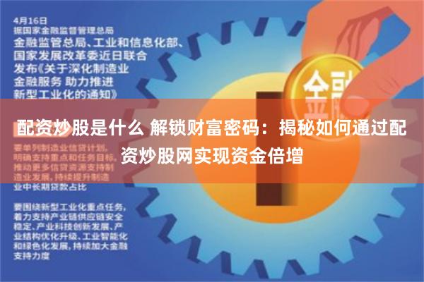 配资炒股是什么 解锁财富密码：揭秘如何通过配资炒股网实现资金倍增