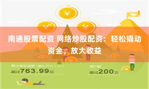 南通股票配资 网络炒股配资：轻松撬动资金，放大收益