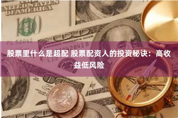 股票里什么是超配 股票配资人的投资秘诀：高收益低风险