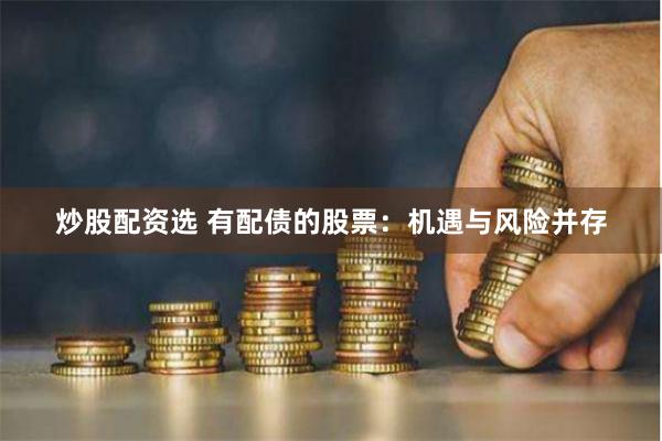 炒股配资选 有配债的股票：机遇与风险并存