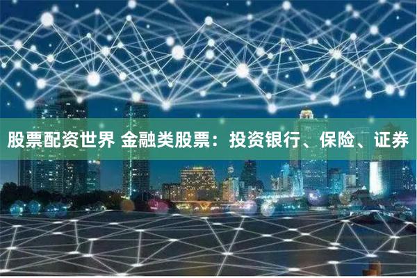 股票配资世界 金融类股票：投资银行、保险、证券