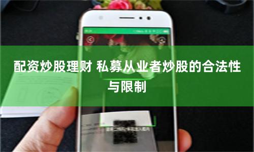 配资炒股理财 私募从业者炒股的合法性与限制