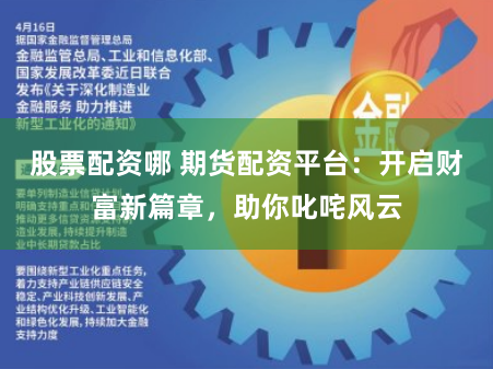 股票配资哪 期货配资平台：开启财富新篇章，助你叱咤风云