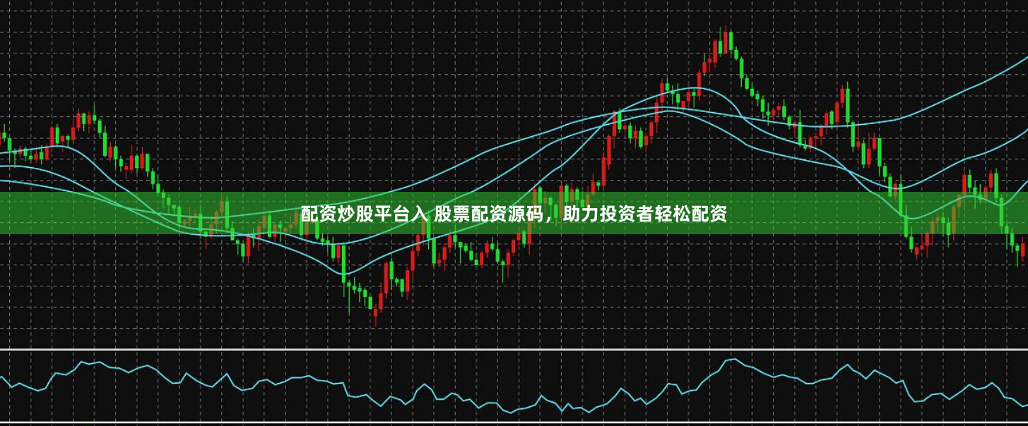 配资炒股平台入 股票配资源码，助力投资者轻松配资