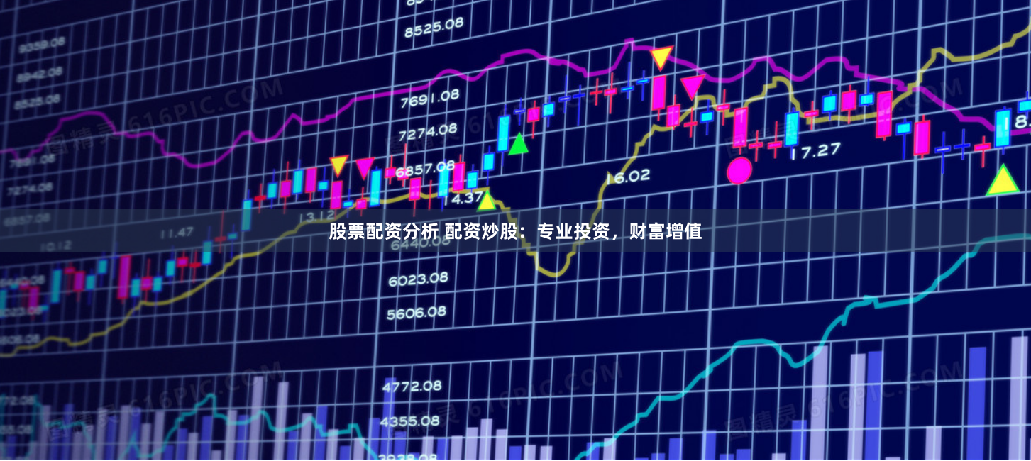 股票配资分析 配资炒股：专业投资，财富增值
