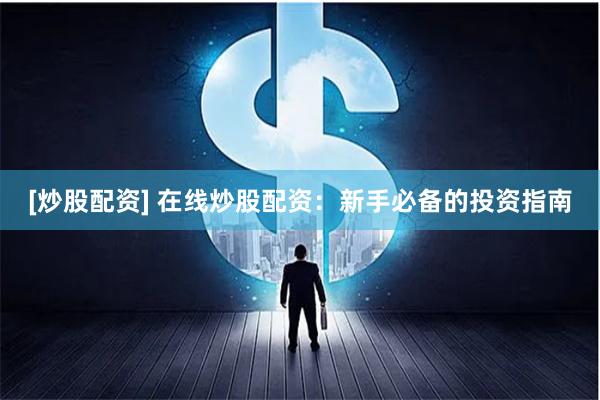 [炒股配资] 在线炒股配资：新手必备的投资指南