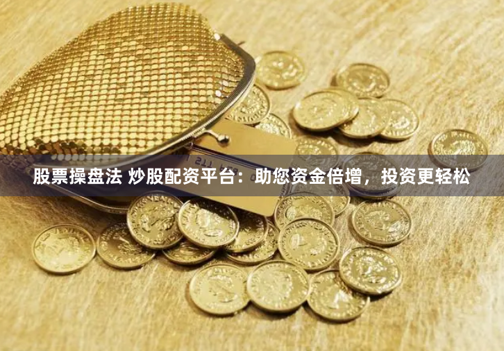 股票操盘法 炒股配资平台:助您资金倍增,投资更轻松