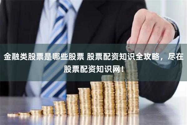 金融类股票是哪些股票 股票配资知识全攻略,尽在股票配资知识网!