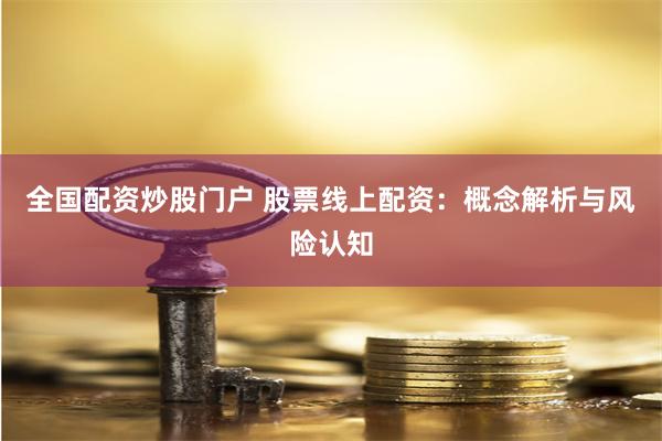 全国配资炒股门户 股票线上配资：概念解析与风险认知
