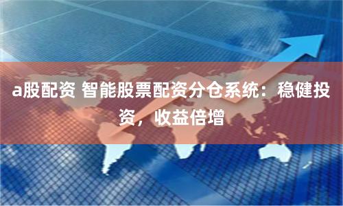 a股配资 智能股票配资分仓系统:稳健投资,收益倍增