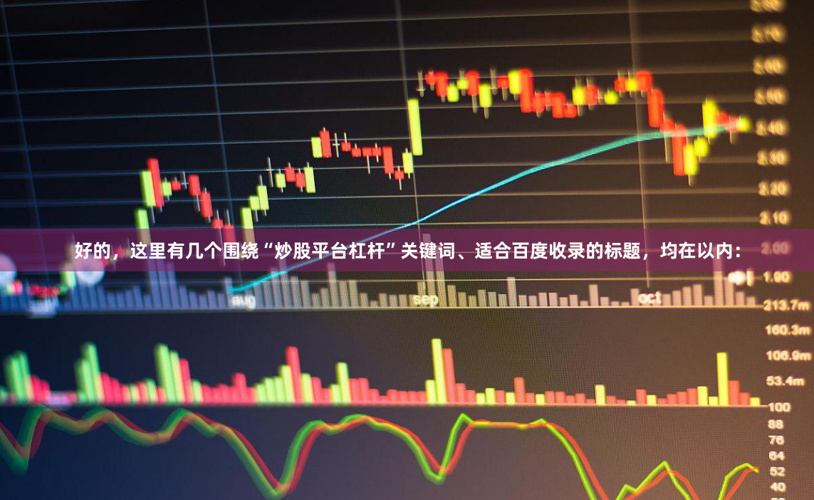 好的,这里有几个围绕“炒股平台杠杆”关键词、适合百度收录的标题,均在以内: