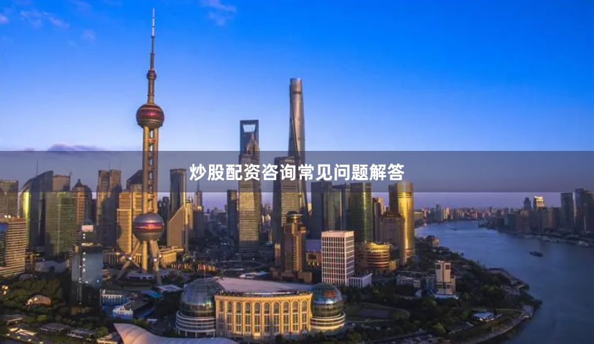 炒股配资咨询常见问题解答