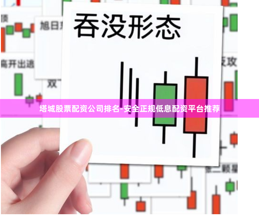 塔城股票配资公司排名-安全正规低息配资平台推荐