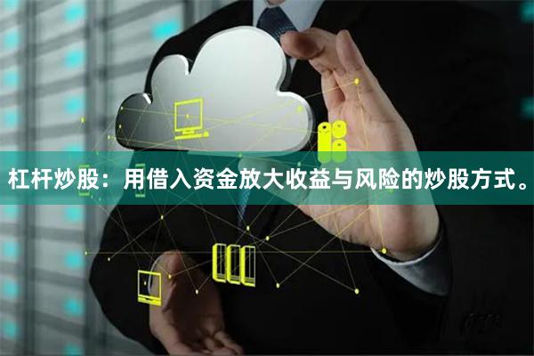 杠杆炒股：用借入资金放大收益与风险的炒股方式。