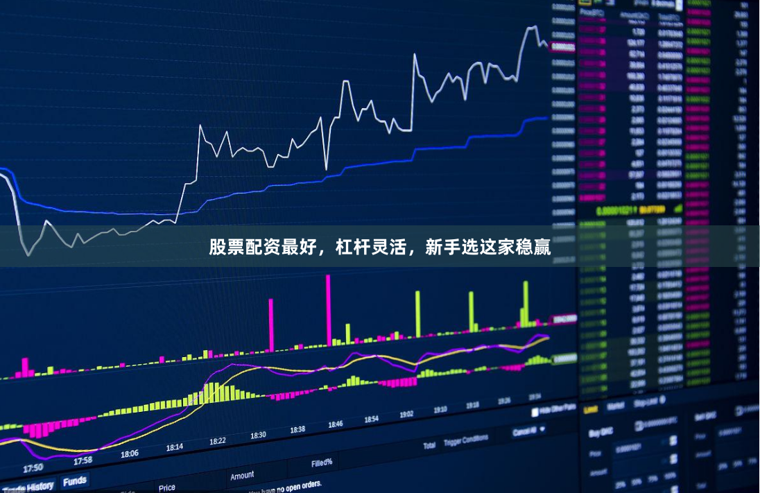 股票配资最好，杠杆灵活，新手选这家稳赢