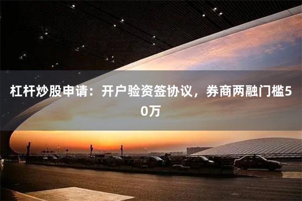杠杆炒股申请:开户验资签协议,券商两融门槛50万