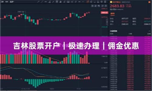 吉林股票开户｜极速办理｜佣金优惠