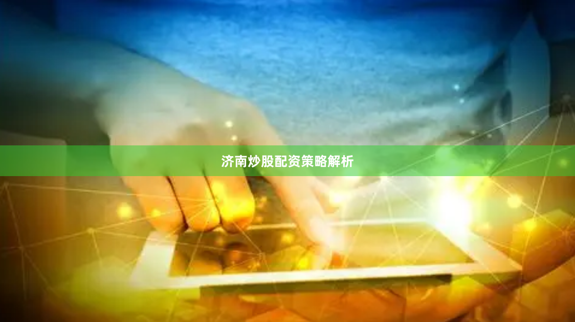 济南炒股配资策略解析