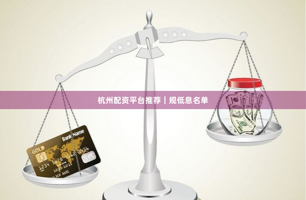杭州配资平台推荐｜规低息名单