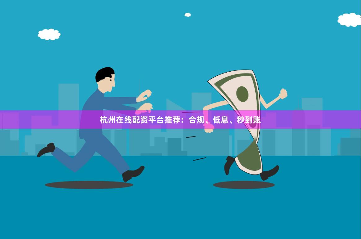 杭州在线配资平台推荐：合规、低息、秒到账