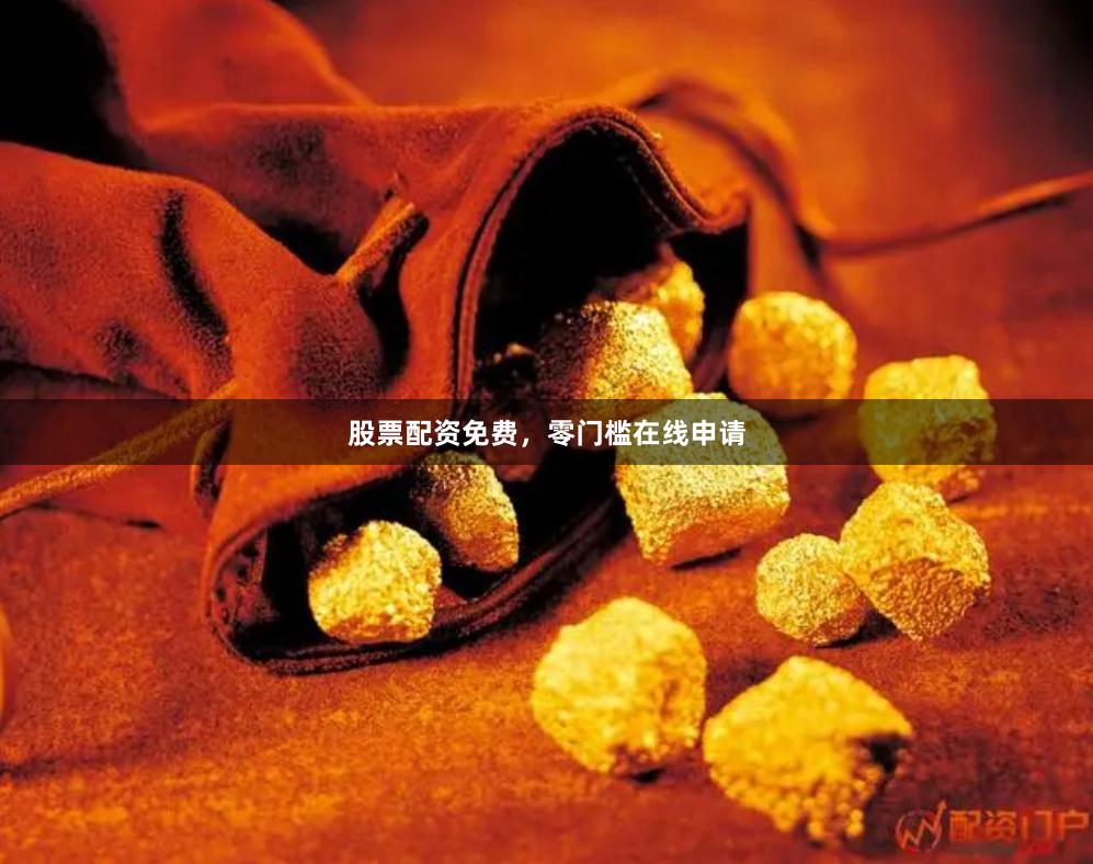 股票配资免费，零门槛在线申请