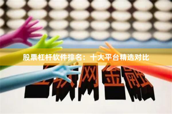 股票杠杆软件排名：十大平台精选对比