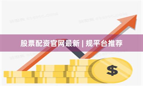 股票配资官网最新 | 规平台推荐