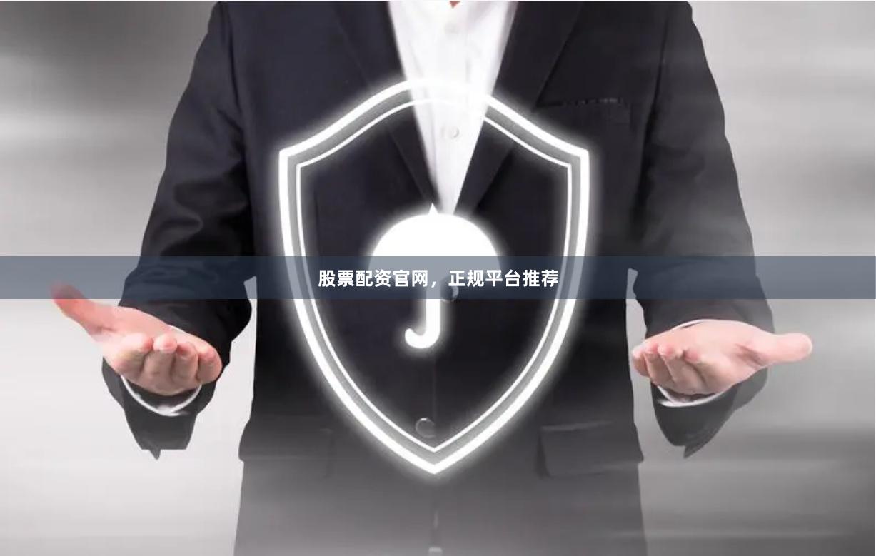 股票配资官网，正规平台推荐