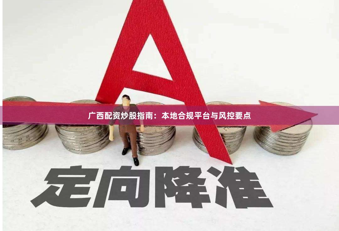 广西配资炒股指南：本地合规平台与风控要点