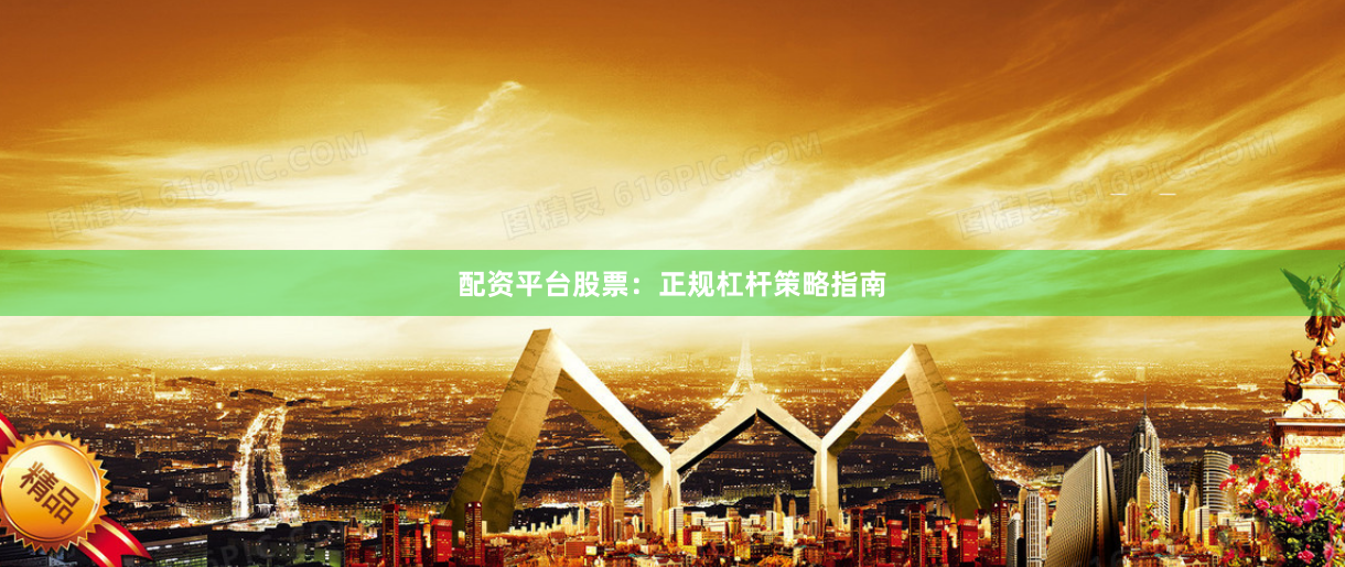 配资平台股票：正规杠杆策略指南
