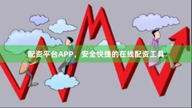 配资平台APP，安全快捷的在线配资工具
