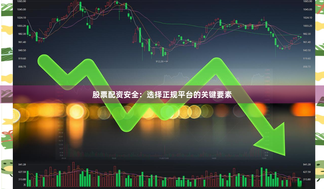 股票配资安全：选择正规平台的关键要素