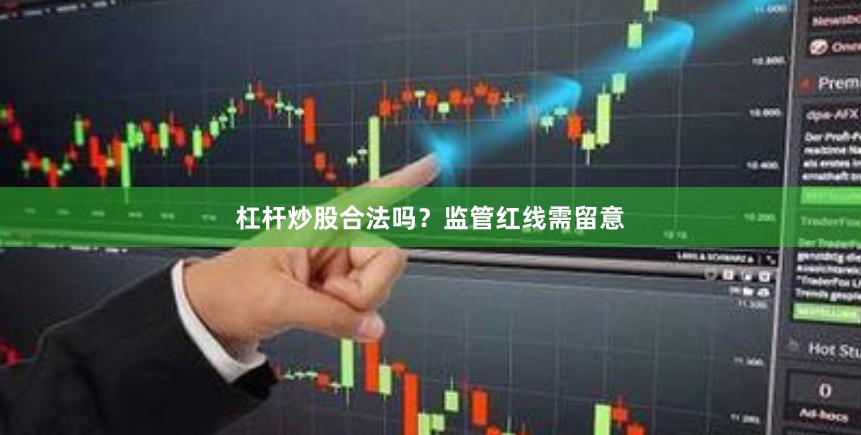 杠杆炒股合法吗？监管红线需留意