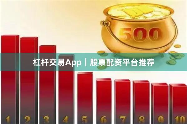 杠杆交易App｜股票配资平台推荐